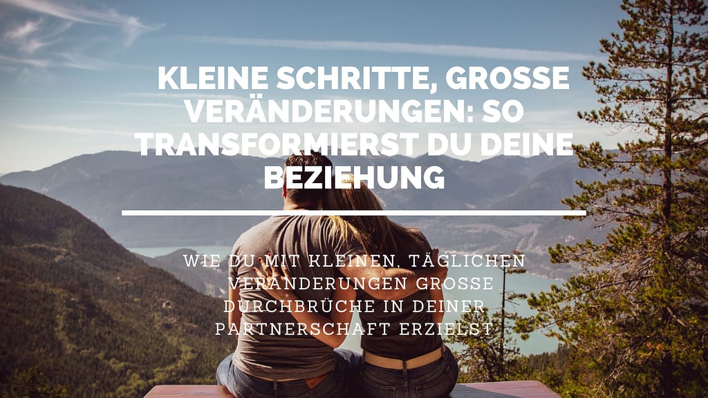 kleine Schritte um Beziehung zu transformieren